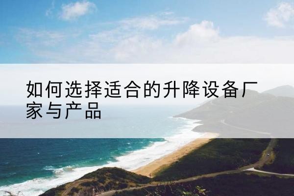 伊金霍洛旗电动升降平台厂家-如何选择适合的升降设备厂家与产品