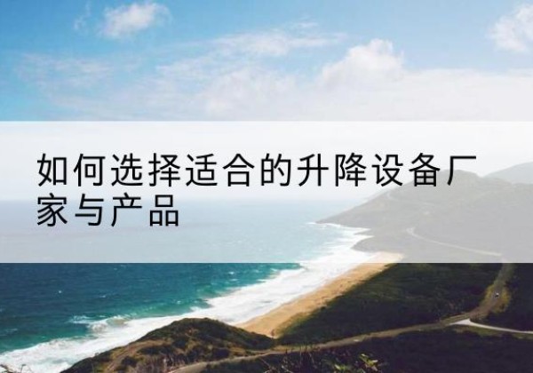 伊金霍洛旗电动升降平台厂家-如何选择适合的升降设备厂家与产品